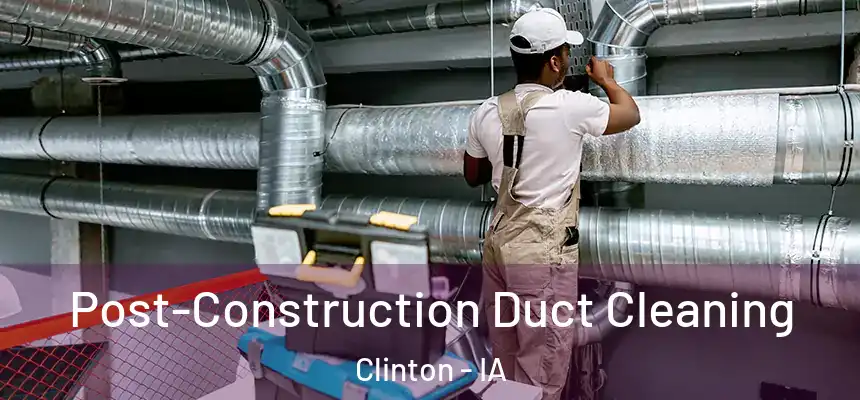 Post-Construction Duct Cleaning Clinton - IA