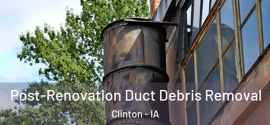  Post-Renovation Duct Debris Removal Clinton - IA